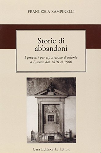 Storie di abbandoni. I processi per esposizione d'infante a Firenze dal 1870 al 1900 di Francesca Rampinelli edito da Le Lettere