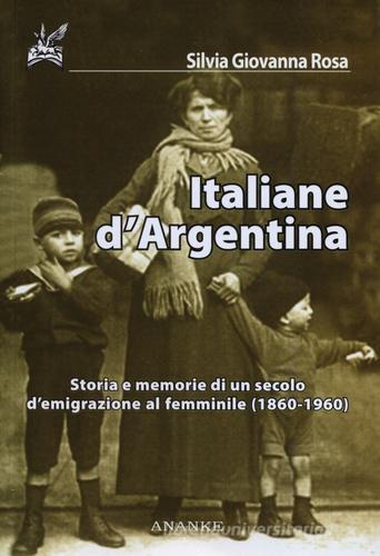 Italiane d'Argentina. Storie e memorie di un secolo d'emigrazione al femminile (1860-1960) di Silvia G. Rosa edito da Ananke