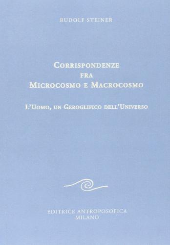 Corrispondenze fra microcosmo e macrocosmo. L'uomo, un geroglifico dell'universo di Rudolf Steiner edito da Editrice Antroposofica