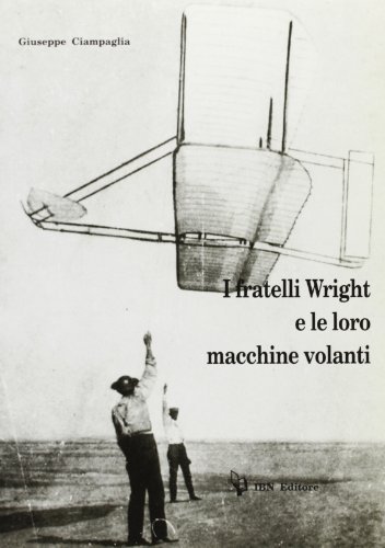 I fratelli Wright e le loro macchine volanti di Giuseppe Ciampaglia edito da IBN