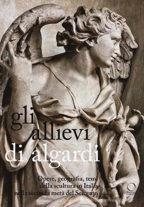 Gli allievi di Algardi. Opere, geografia, temi della scultura in Italia nella seconda metà del Seicento edito da Officina Libraria