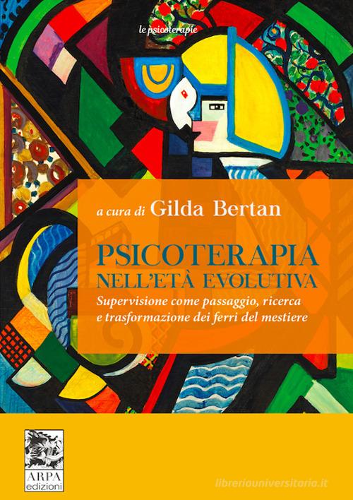 Psicoterapia nell'età evolutiva. Supervisione come passaggio, ricerca e trasformazione dei ferri del mestiere di Gilda Bertan edito da ARPA Edizione