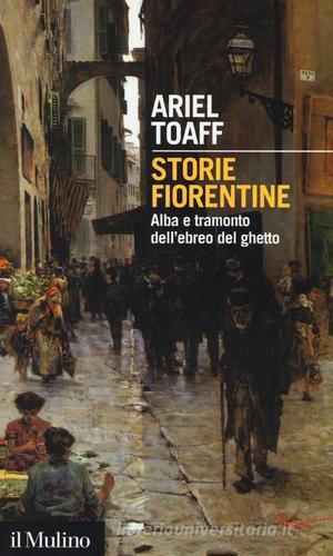 Storie fiorentine. Alba e tramonto dell'ebreo del ghetto di Ariel Toaff edito da Il Mulino
