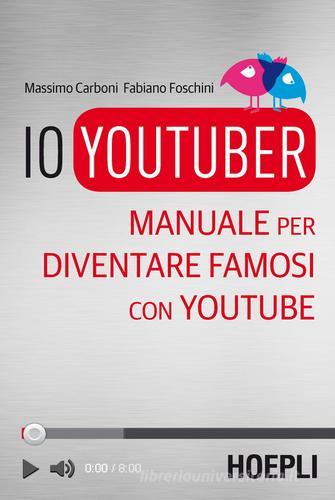 Io youtuber. Manuale per diventare famosi con Youtube di Massimo Carboni, Fabiano Foschini edito da Hoepli