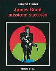 James Bond. Missione successo di Massimo Moscati edito da edizioni Dedalo