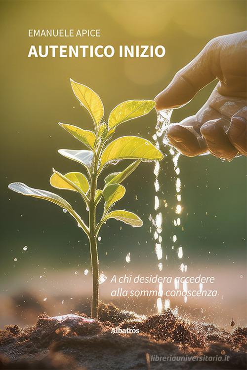 Autentico inizio. Poesie e pensieri d'amore di Emanuele Apice edito da Gruppo Albatros Il Filo