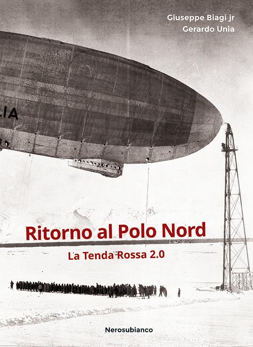 Ritorno al Polo Nord. La Tenda Rossa 2.0 di Giuseppe Biagi, Gerardo Unia edito da Nerosubianco