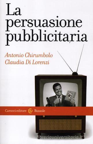 La persuasione pubblicitaria di Antonio Chirumbolo, Claudia Di Lorenzi edito da Carocci