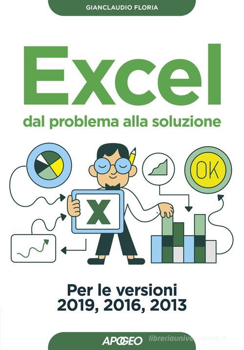 Excel. Dal problema alla soluzione. Per le versioni 2019, 2016 e 2013 di Gianclaudio Floria edito da Apogeo