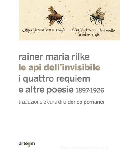 Le api dell'invisibile. I quattro requiem e altre poesie. 1897-1926 di Rainer Maria Rilke edito da artem