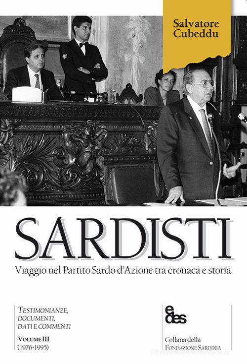 Sardisti. Viaggio nel Partito Sardo d'Azione tra cronaca e storia vol. 3 di Salvatore Cubeddu edito da EDES