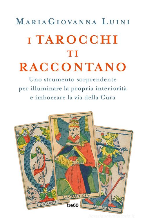 I tarocchi ti raccontano. Uno strumento sorprendente per illuminare la propria interiorità e imboccare la via della cura di MariaGiovanna Luini edito da TRE60