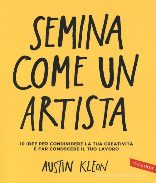 Semina come un artista. 10 idee per condividere la tua creatività e far conoscere il tuo lavoro di Austin Kleon edito da Vallardi A.
