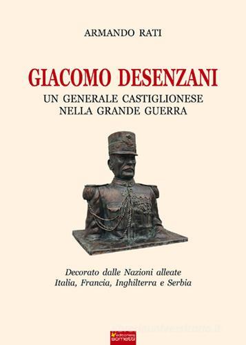 Giacomo Desenzani. Un generale castiglionese nella grande guerra di Armando Rati edito da Sometti