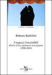 I ragazzi irresistibili. Diario d'uno spettatore non pagante (1996-2010) di Roberto Barbolini edito da Greco e Greco
