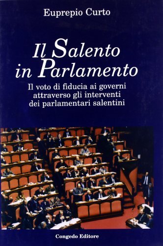 Il Salento in parlamento. Il voto di fiducia ai governi attraverso gli interventi dei parlamentari salentini di Euprepio Curto edito da Congedo