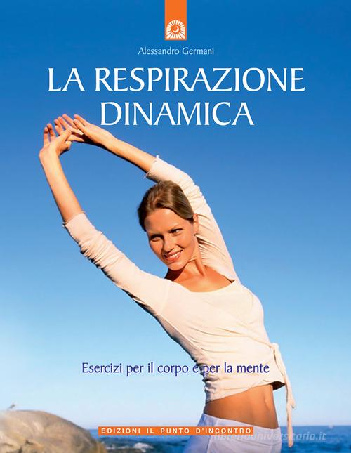 La respirazione dinamica. Esercizi per il corpo e per la mente. Ediz. illustrata di Alessandro Germani edito da Edizioni Il Punto d'Incontro