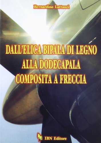 Dall'elica bipala di legno alla dodecapala composita a freccia di Bernardino Lattanzi edito da IBN