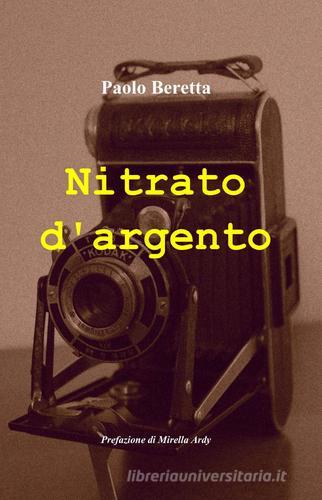 Nitrato d'argento di Paolo Beretta edito da Pubblicato dall'Autore