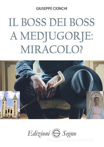 Il boss dei boss a Medjugorje: miracolo? di Giuseppe Cionchi edito da Edizioni Segno