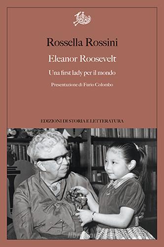 Eleanor Roosevelt. Una first lady per il mondo di Rossella Rossini edito da Storia e Letteratura