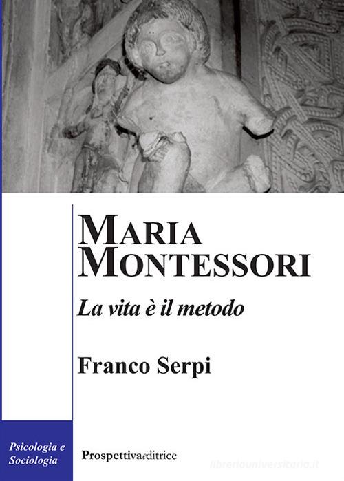 Maria Montessori. La vita è il metodo di Franco Serpi edito da Prospettiva Editrice