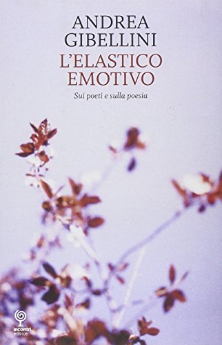 L' elastico emotivo. Sui poeti e sulla poesia di Andrea Gibellini edito da Incontri Editrice