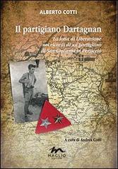 Il partigiano Dartagnan. La lotta di liberazione nei ricordi di un partigiano di San Giovanni in Persiceto di Alberto Cotti edito da Maglio Editore