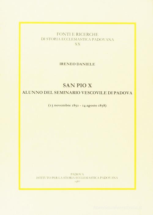 San Pio X alunno del Seminario vescovile di Padova (1850-1858) di Ireneo Daniele edito da Ist. Storia Ecclesiast. Padova