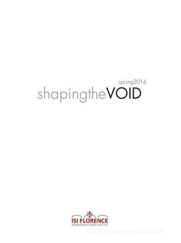Shaping the VOID. Spring 2016 edito da Pontecorboli Editore