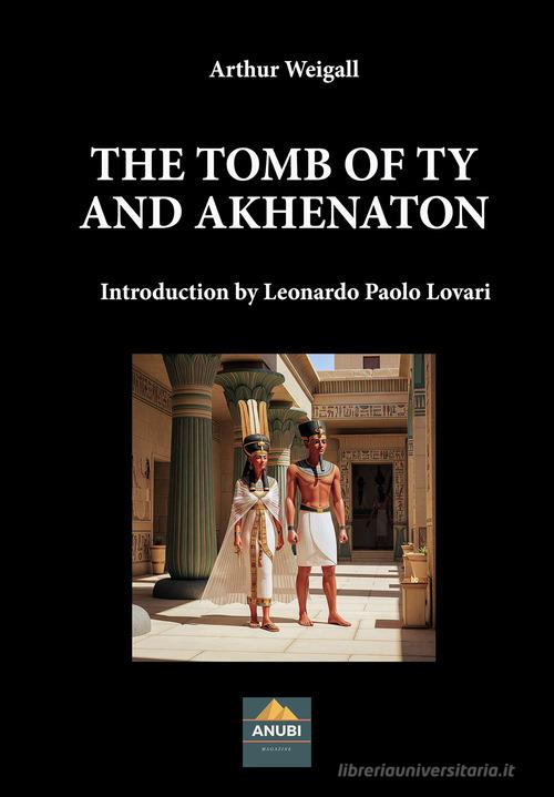 The tomb of Tiy and Akhenaton di Arthur Weigall edito da Anubi Magazine