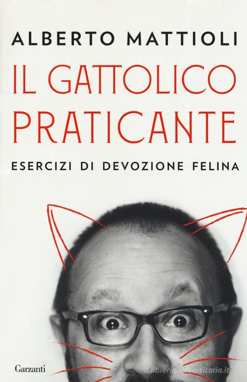 Il gattolico praticante. Esercizi di devozione felina di Alberto Mattioli edito da Garzanti