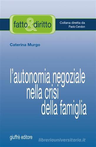 L' autonomia negoziale nella crisi della famiglia di Caterina Murgo edito da Giuffrè
