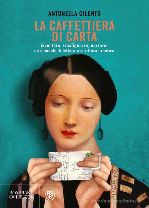 La caffettiera di carta. Inventare, trasfigurare, narrare: un manuale di lettura e scrittura creativa di Antonella Cilento edito da Bompiani