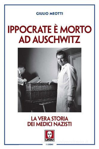Ippocrate è morto ad Auschwitz. La vera storia dei medici nazisti di Giulio Meotti edito da Lindau