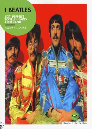 I Beatles. Sgt. Pepper's lonely hearts club band di Allan F. Moore edito da Stampa Alternativa
