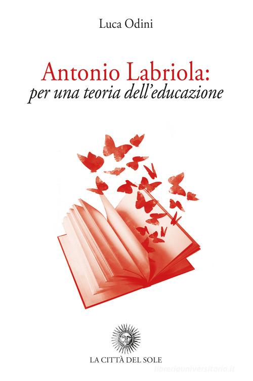 Antonio Labriola: per una teoria dell'educazione di Luca Odini edito da La Città del Sole