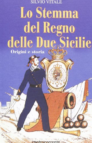 Lo stemma del Regno delle Due Sicilie. Origini e storia di Silvio Vitale edito da Controcorrente
