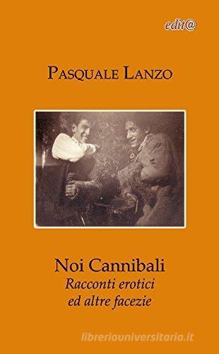 Noi cannibali. Racconti erotici ed altre facezie di Pasquale Lanzo edito da Edita Casa Editrice & Libraria