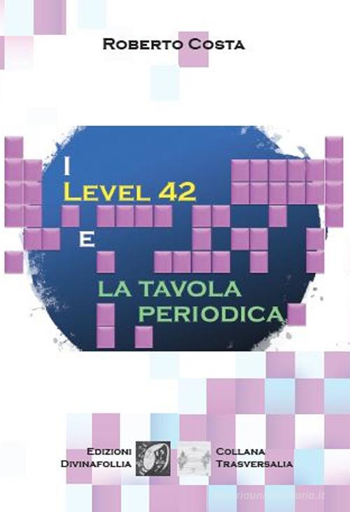 I Level 42 e la tavola periodica di Roberto Costa edito da Edizioni DivinaFollia
