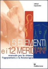 I cinque elementi e i dodici meridiani. Per lo shiatsu, l'agopuntura e la fisioterapia di Wilfried Rappenecker edito da Edizioni Mediterranee