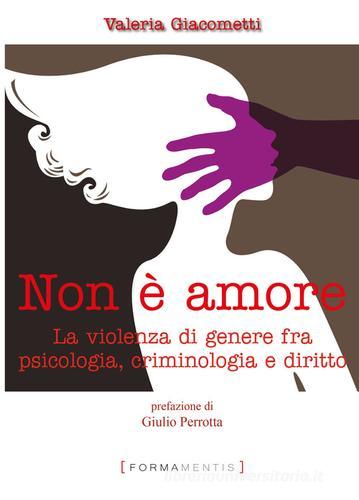 Non è amore. La violenza di genere tra psicologia, criminologia e diritto di Valeria Giacometti edito da Formamentis