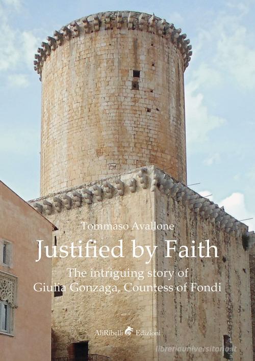 Justified by faith. The intriguing story of Giulia Gonzaga, countess of Fondi di Tommaso Avallone edito da Ali Ribelli Edizioni