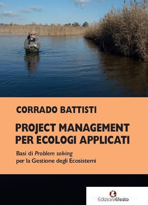 Project management per ecologi applicati. Basi di problem solving per la gestione degli ecosistemi di Corrado Battisti edito da Edizioni Efesto