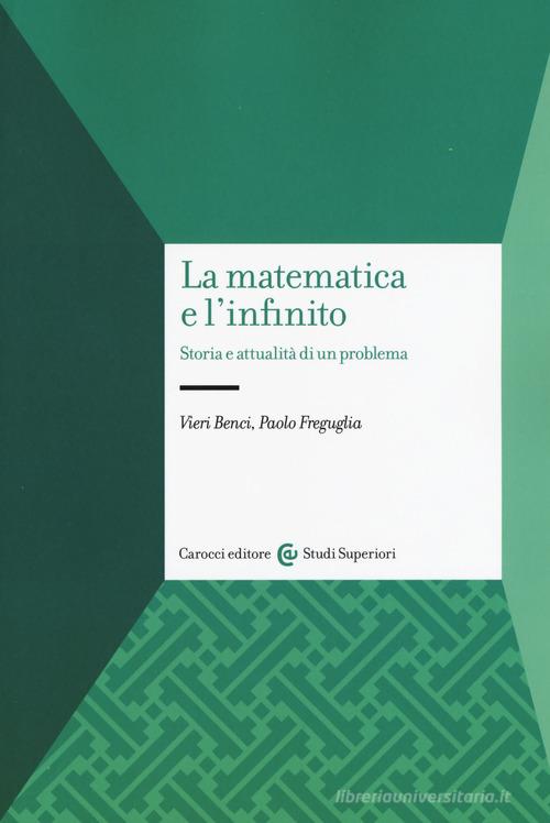 La matematica e l'infinito. Storia e attualità di un problema di Vieri  Benci, Paolo Freguglia - 9788843095254 in Filosofia della matematica