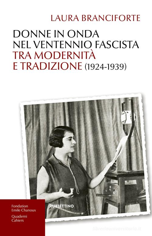 Donne in onda nel ventennio fascista tra modernità e tradizione (1924-1939) di Laura Branciforte edito da Rubbettino