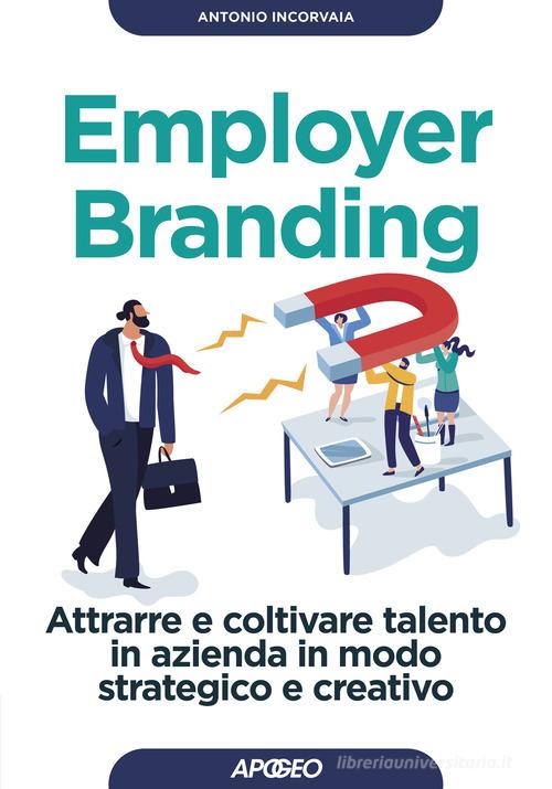 Employer branding. Attrarre e coltivare talento in azienda in modo strategico e creativo di Antonio Incorvaia edito da Apogeo