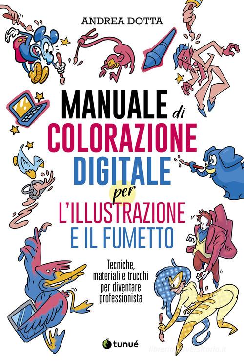 Manuale di colorazione digitale per l'illustrazione e il fumetto. Tecniche, materiali e trucchi per diventare professionista di Andrea Dotta edito da Tunué