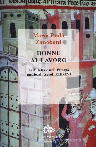 Donne al lavoro nell'Italia e nell'Europa medievali (secoli XIII-XV) di Maria Paola Zanoboni edito da Editoriale Jouvence