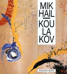 Mikhail Koulakov. Sinergia di gesto, segno, simbolo. Opere (1976-1992) di Leonid Bazanov, Luca Beatrice, Massimo Duranti edito da Bora